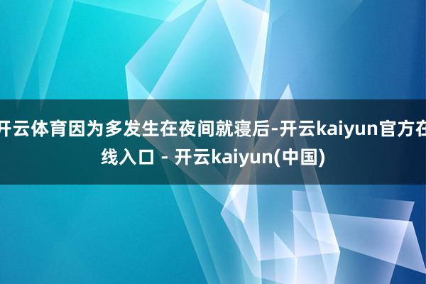 开云体育因为多发生在夜间就寝后-开云kaiyun官方在线入口 - 开云kaiyun(中国)