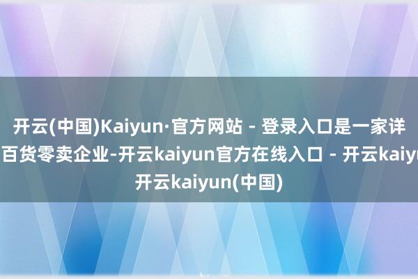 开云(中国)Kaiyun·官方网站 - 登录入口是一家详尽性大型百货零卖企业-开云kaiyun官方在线入口 - 开云kaiyun(中国)