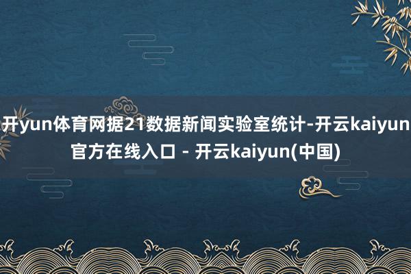开yun体育网据21数据新闻实验室统计-开云kaiyun官方在线入口 - 开云kaiyun(中国)