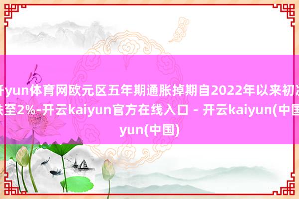 开yun体育网欧元区五年期通胀掉期自2022年以来初次跌至2%-开云kaiyun官方在线入口 - 开云kaiyun(中国)