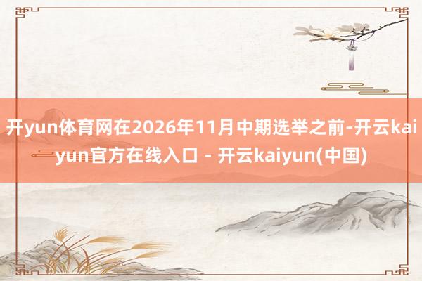 开yun体育网在2026年11月中期选举之前-开云kaiyun官方在线入口 - 开云kaiyun(中国)
