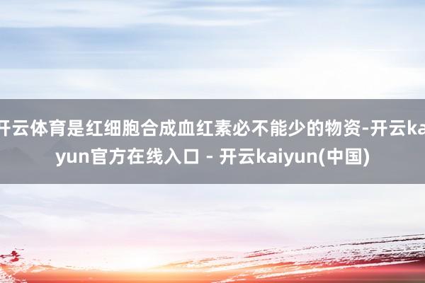 开云体育是红细胞合成血红素必不能少的物资-开云kaiyun官方在线入口 - 开云kaiyun(中国)