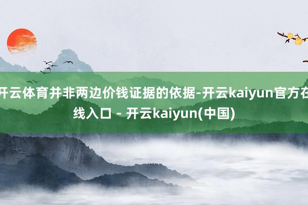 开云体育并非两边价钱证据的依据-开云kaiyun官方在线入口 - 开云kaiyun(中国)