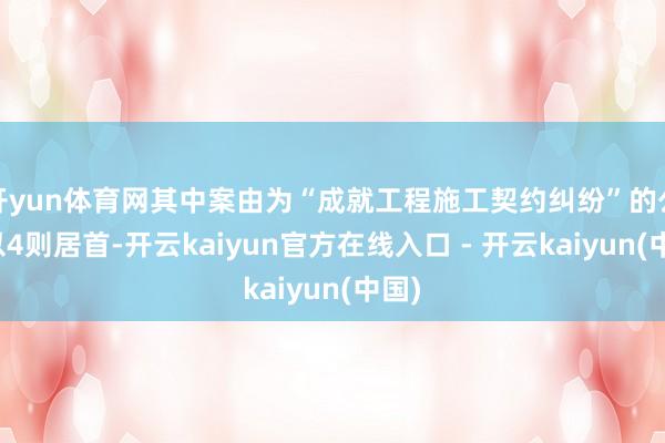 开yun体育网其中案由为“成就工程施工契约纠纷”的公告以4则居首-开云kaiyun官方在线入口 - 开云kaiyun(中国)