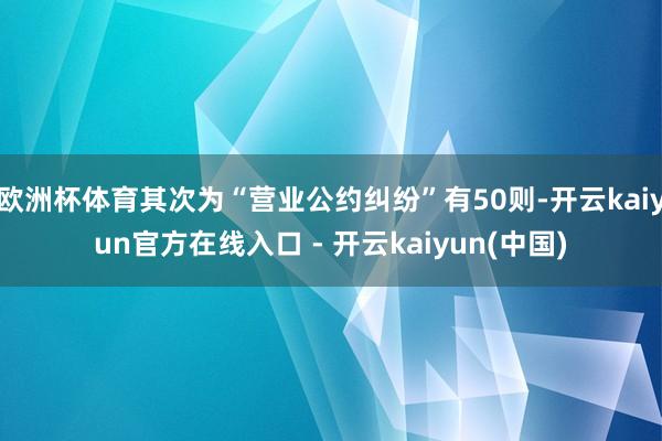 欧洲杯体育其次为“营业公约纠纷”有50则-开云kaiyun官方在线入口 - 开云kaiyun(中国)