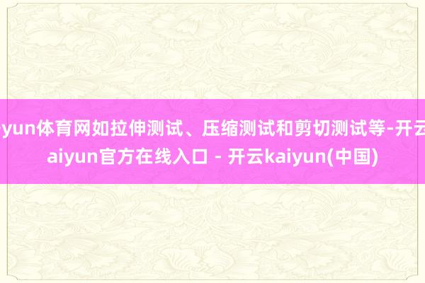 开yun体育网如拉伸测试、压缩测试和剪切测试等-开云kaiyun官方在线入口 - 开云kaiyun(中国)