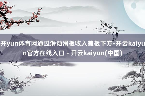 开yun体育网通过滑动滑板收入盖板下方-开云kaiyun官方在线入口 - 开云kaiyun(中国)