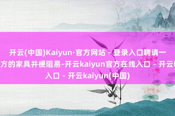 开云(中国)Kaiyun·官方网站 - 登录入口聘请一款真实符合我方的家具并梗阻易-开云kaiyun官方在线入口 - 开云kaiyun(中国)