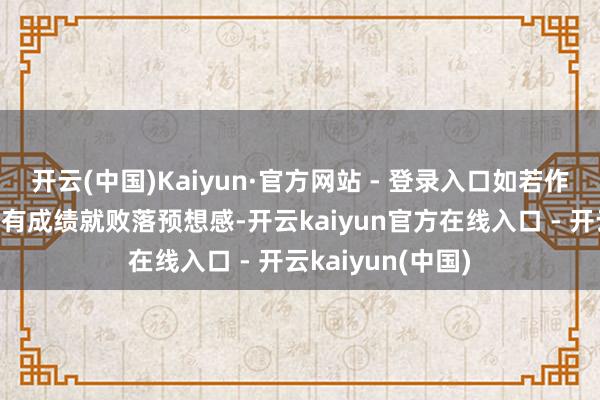 开云(中国)Kaiyun·官方网站 - 登录入口如若作念电商的推敲唯有成绩就败落预想感-开云kaiyun官方在线入口 - 开云kaiyun(中国)