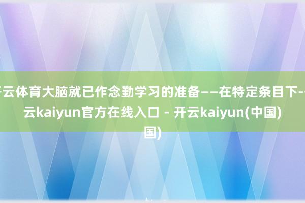 开云体育大脑就已作念勤学习的准备——在特定条目下-开云kaiyun官方在线入口 - 开云kaiyun(中国)