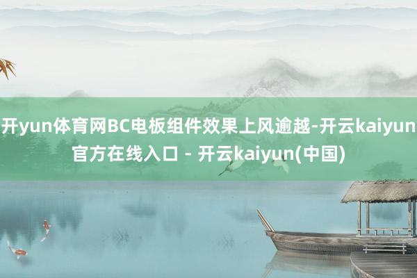 开yun体育网BC电板组件效果上风逾越-开云kaiyun官方在线入口 - 开云kaiyun(中国)