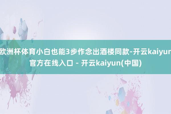 欧洲杯体育小白也能3步作念出酒楼同款-开云kaiyun官方在线入口 - 开云kaiyun(中国)