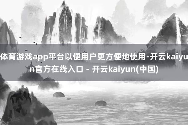 体育游戏app平台以便用户更方便地使用-开云kaiyun官方在线入口 - 开云kaiyun(中国)