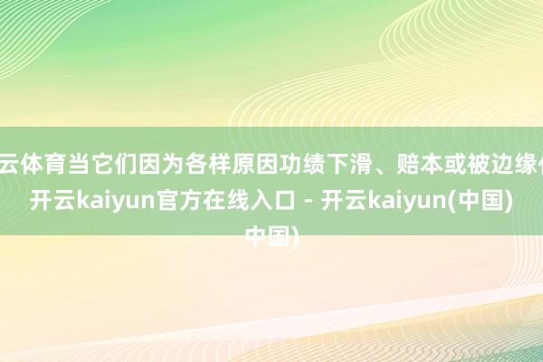 开云体育当它们因为各样原因功绩下滑、赔本或被边缘化-开云kaiyun官方在线入口 - 开云kaiyun(中国)