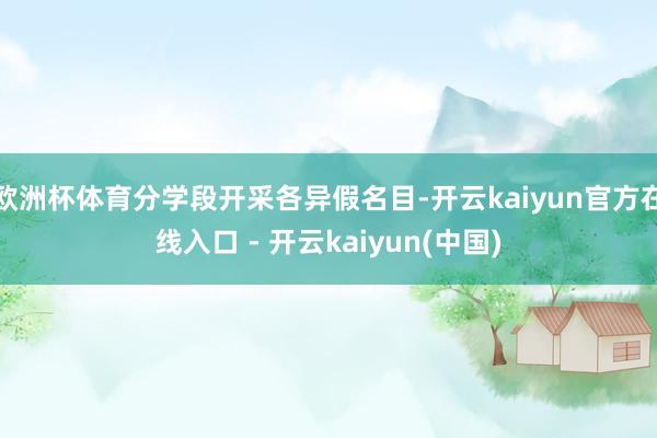 欧洲杯体育分学段开采各异假名目-开云kaiyun官方在线入口 - 开云kaiyun(中国)