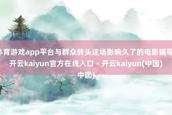 体育游戏app平台与群众转头这场影响久了的电影辅导-开云kaiyun官方在线入口 - 开云kaiyun(中国)