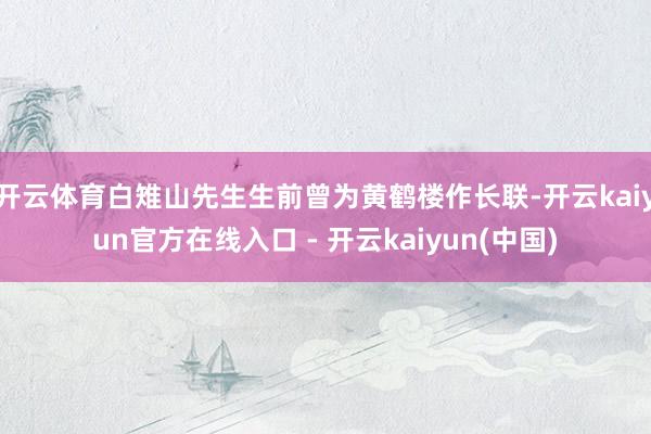 开云体育白雉山先生生前曾为黄鹤楼作长联-开云kaiyun官方在线入口 - 开云kaiyun(中国)