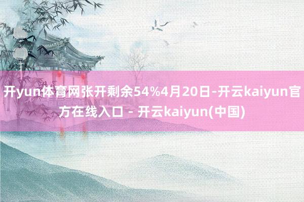 开yun体育网张开剩余54%4月20日-开云kaiyun官方在线入口 - 开云kaiyun(中国)