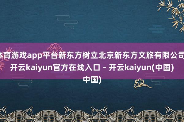 体育游戏app平台新东方树立北京新东方文旅有限公司-开云kaiyun官方在线入口 - 开云kaiyun(中国)