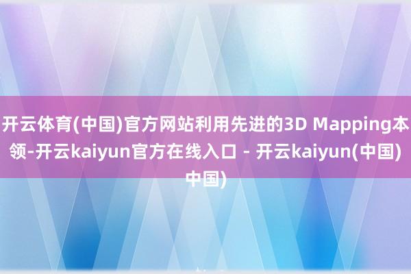 开云体育(中国)官方网站利用先进的3D Mapping本领-开云kaiyun官方在线入口 - 开云kaiyun(中国)