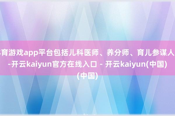 体育游戏app平台包括儿科医师、养分师、育儿参谋人等-开云kaiyun官方在线入口 - 开云kaiyun(中国)