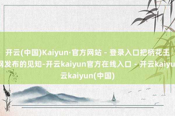 开云(中国)Kaiyun·官方网站 - 登录入口把柄花王日本官网发布的见知-开云kaiyun官方在线入口 - 开云kaiyun(中国)