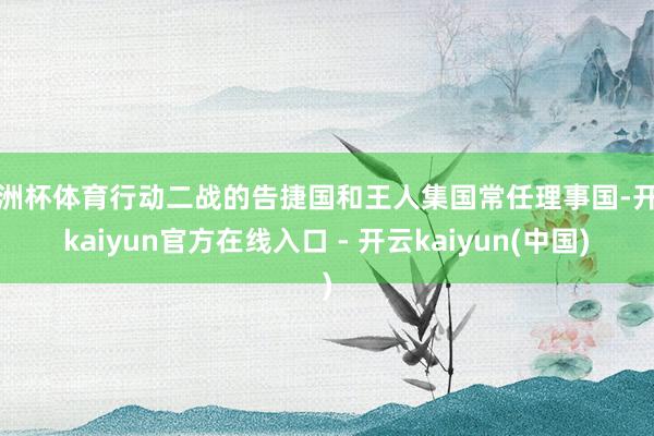 欧洲杯体育行动二战的告捷国和王人集国常任理事国-开云kaiyun官方在线入口 - 开云kaiyun(中国)