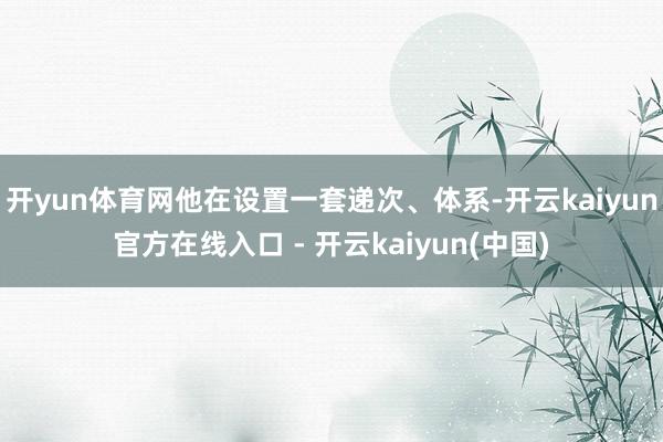 开yun体育网他在设置一套递次、体系-开云kaiyun官方在线入口 - 开云kaiyun(中国)