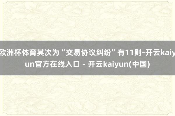 欧洲杯体育其次为“交易协议纠纷”有11则-开云kaiyun官方在线入口 - 开云kaiyun(中国)