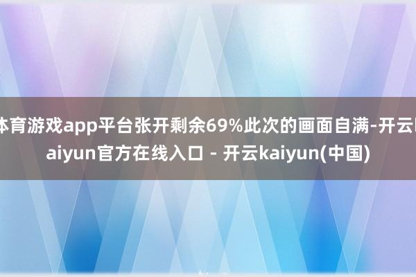 体育游戏app平台张开剩余69%此次的画面自满-开云kaiyun官方在线入口 - 开云kaiyun(中国)