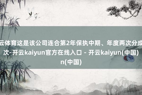 开云体育这是该公司连合第2年保执中期、年度两次分成频次-开云kaiyun官方在线入口 - 开云kaiyun(中国)