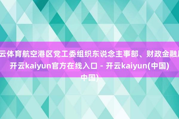 开云体育航空港区党工委组织东说念主事部、财政金融局-开云kaiyun官方在线入口 - 开云kaiyun(中国)