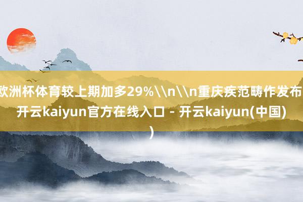 欧洲杯体育较上期加多29%\n\n重庆疾范畴作发布-开云kaiyun官方在线入口 - 开云kaiyun(中国)