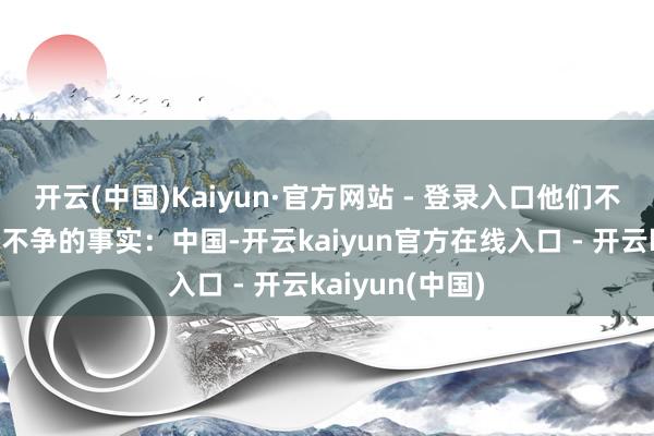 开云(中国)Kaiyun·官方网站 - 登录入口他们不得不直面一个不争的事实:中国-开云kaiyun官方在线入口 - 开云kaiyun(中国)