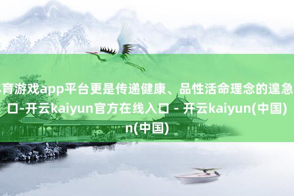 体育游戏app平台更是传递健康、品性活命理念的遑急窗口-开云kaiyun官方在线入口 - 开云kaiyun(中国)