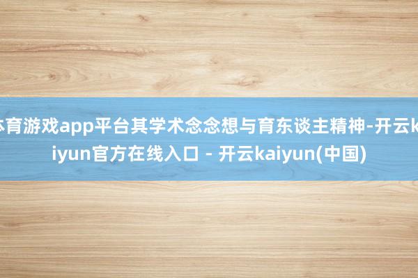体育游戏app平台其学术念念想与育东谈主精神-开云kaiyun官方在线入口 - 开云kaiyun(中国)
