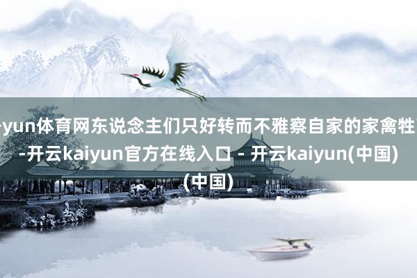 开yun体育网东说念主们只好转而不雅察自家的家禽牲畜-开云kaiyun官方在线入口 - 开云kaiyun(中国)