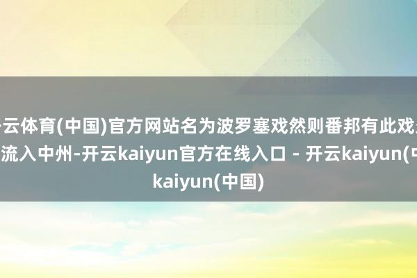 开云体育(中国)官方网站名为波罗塞戏然则番邦有此戏久矣其流入中州-开云kaiyun官方在线入口 - 开云kaiyun(中国)