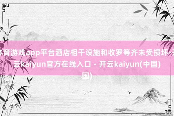 体育游戏app平台酒店相干设施和收罗等齐未受损坏-开云kaiyun官方在线入口 - 开云kaiyun(中国)